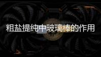 粗鹽提純中玻璃棒的作用 粗鹽提純中玻璃棒的作用是什么