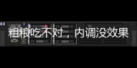 粗糧吃不對，內調沒效果，還有損健康