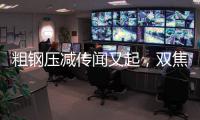 粗鋼壓減傳聞?dòng)制穑p焦不宜過分悲觀