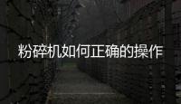 粉碎機如何正確的操作