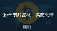粉絲團辟謠林一楊穎戀情傳聞