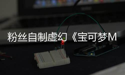 粉絲自制虛幻《寶可夢MMO 3D重制版》新版推出