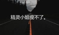 精靈小姐瘦不了。