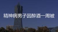 精神病男子因醉酒一周被120救4次