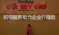 精細(xì)服務(wù)助力企業(yè)行穩(wěn)致遠(yuǎn)_