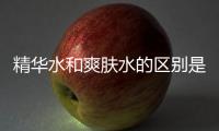 精華水和爽膚水的區別是什么？精華水能夠代替爽膚水嗎？