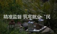 精準(zhǔn)監(jiān)督 筑牢就業(yè)“民生之基”