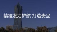 精準(zhǔn)發(fā)力護(hù)航 打造貴品標(biāo)桿