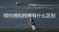 精仿棉和純棉有什么區別，精仿表和真品區別