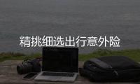 精挑細選出行意外險