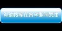 精油按摩在備孕期間的注意事項和好處