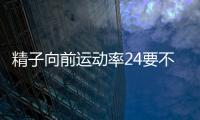 精子向前運動率24要不要治難說，想知道怎么提升的速覽