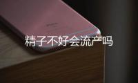 精子不好會流產嗎
