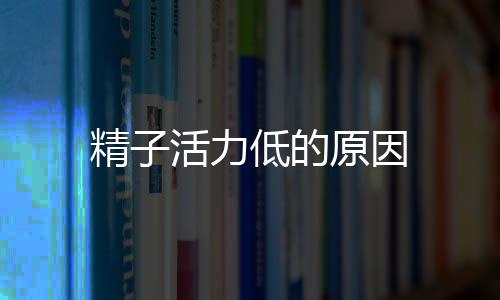 精子活力低的原因
