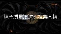 精子質量沒達標準禁入精子庫！供精者要先滿足這些要求