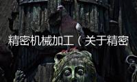 精密機(jī)械加工（關(guān)于精密機(jī)械加工的基本情況說明介紹）