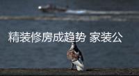 精裝修房成趨勢 家裝公司何去何從