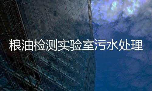 糧油檢測實驗室污水處理設備
