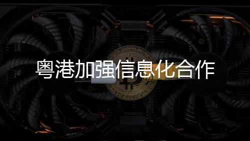 粵港加強信息化合作