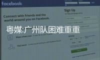 粵媒:廣州隊困難重重 仍有希望爭取理想排名