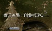粵證監(jiān)局：創(chuàng)業(yè)板IPO管理辦法即將公布