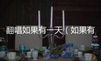 翻唱如果有一天（如果有一天原唱）