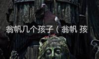 翁帆幾個孩子（翁帆 孩子）