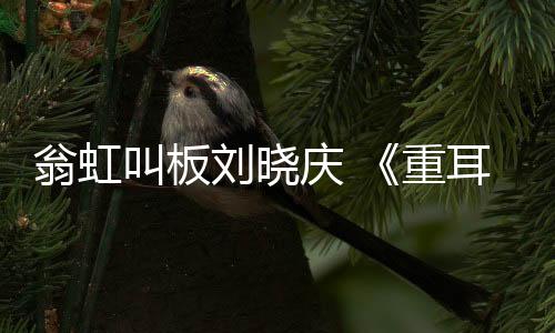 翁虹叫板劉曉慶 《重耳傳奇》挑戰16歲少女