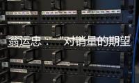 翁運(yùn)忠：“對(duì)銷(xiāo)量的期望不能操之過(guò)急”