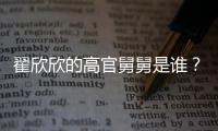 翟欣欣的高官舅舅是誰？翟欣欣全家資料被扒出