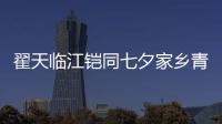 翟天臨江鎧同七夕家鄉青島同框 網友祝福