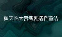翟天臨大贊新劇搭檔董潔可愛善良，網友卻吐槽：太諷刺