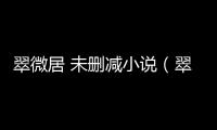 翠微居 未刪減小說(shuō)（翠微居未刪節(jié)全本精品）