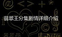 翡翠王分集劇情詳細介紹(1