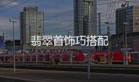 翡翠首飾巧搭配