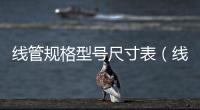 線管規(guī)格型號尺寸表（線管規(guī)格）