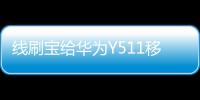 線刷寶給華為Y511移動3G 升級鴻蒙4.0？讓手機煥然一新！