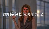 線刷寶輕松解決華為P20 全網通手機系統(tǒng)問題，讓手機煥然一新！
