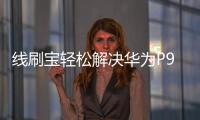 線刷寶輕松解決華為P9 標準版全網通手機系統問題，讓手機煥然一新！