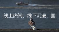 線上熱鬧、線下沉浸、國貨崛起……全渠道零售時代 感受經(jīng)濟“脈動”
