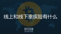 線上和線下重疾險有什么區別