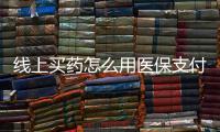 線上買藥怎么用醫保支付 保險產品線上和線下區別