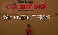 線上+線下 向三四線城市掘金