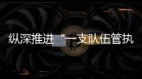 縱深推進“一支隊伍管執法” 提升縣域治理現代化水平