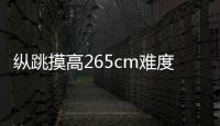 縱跳摸高265cm難度高嗎（縱跳摸高）