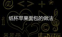 紙杯蘋果面包的做法
