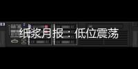 紙漿月報：低位震蕩