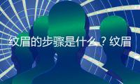 紋眉的步驟是什么？紋眉步驟全解！