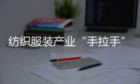 紡織服裝產業“手拉手”對接進泉州