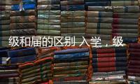 級和屆的區別 入學，級和屆的區別